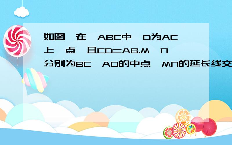 如图,在△ABC中,D为AC上一点,且CD=AB.M、N分别为BC、AD的中点,MN的延长线交BA的延长线于点E.