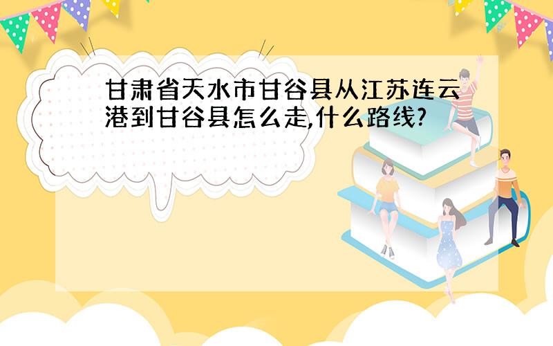 甘肃省天水市甘谷县从江苏连云港到甘谷县怎么走,什么路线?