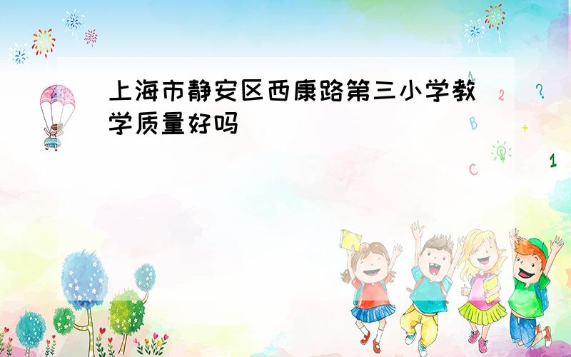 上海市静安区西康路第三小学教学质量好吗