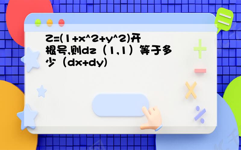 Z=(1+x^2+y^2)开根号,则dz（1,1）等于多少（dx+dy)