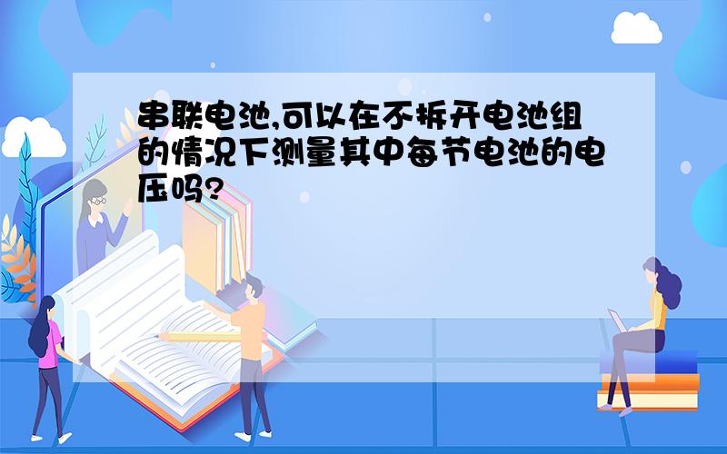 串联电池,可以在不拆开电池组的情况下测量其中每节电池的电压吗?