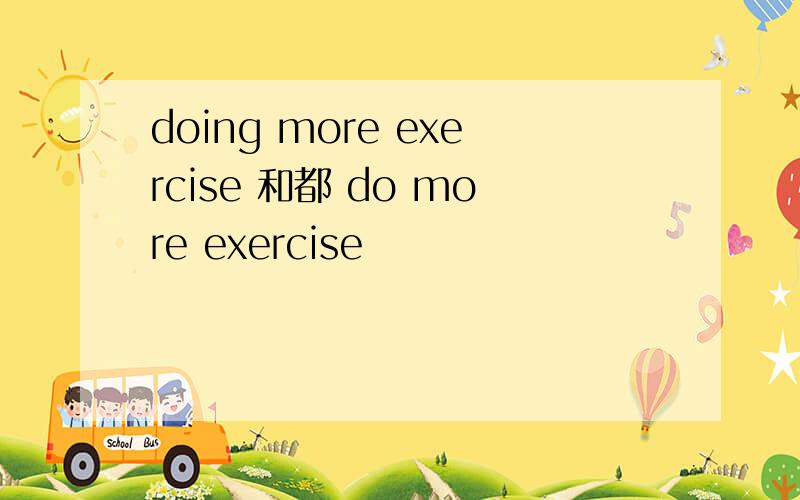 doing more exercise 和都 do more exercise