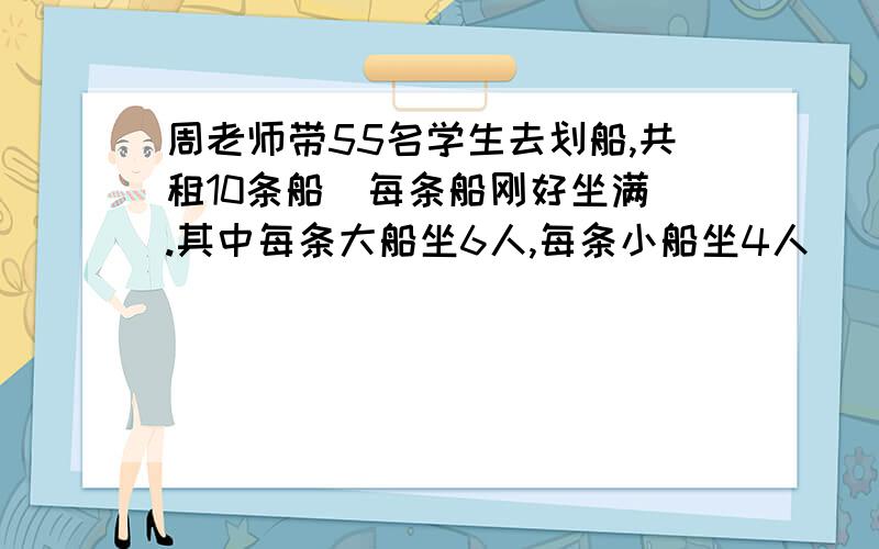 周老师带55名学生去划船,共租10条船（每条船刚好坐满）.其中每条大船坐6人,每条小船坐4人