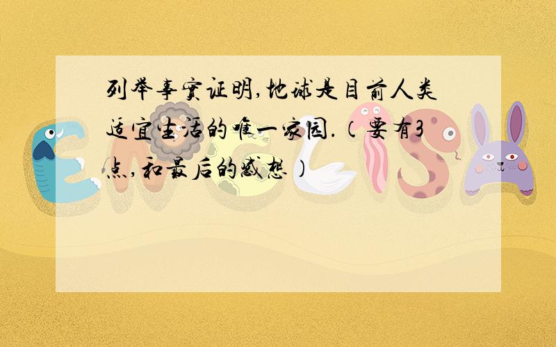 列举事实证明,地球是目前人类适宜生活的唯一家园.（要有3点,和最后的感想）