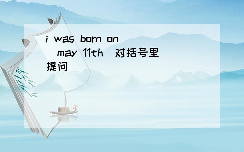 i was born on (may 11th)对括号里提问