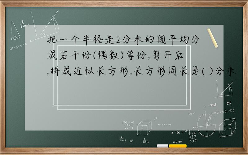 把一个半径是2分米的圆平均分成若干份(偶数)等份,剪开后,拼成近似长方形,长方形周长是( )分米