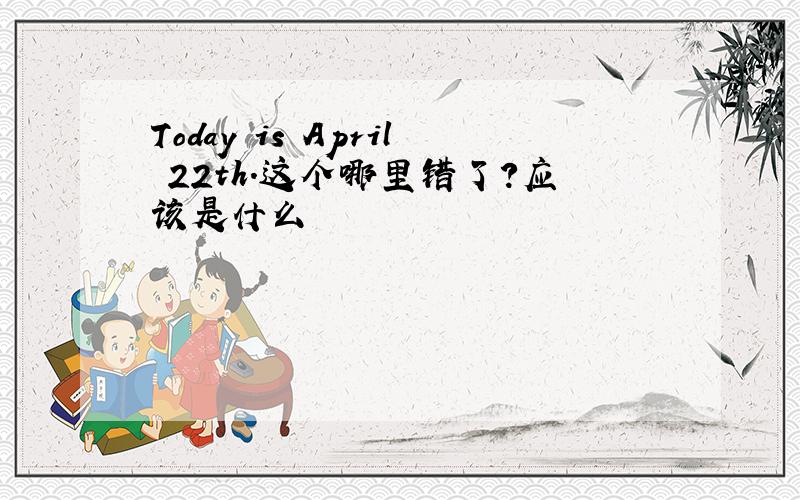 Today is April 22th.这个哪里错了?应该是什么