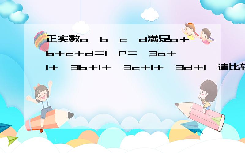 正实数a、b、c、d满足a＋b＋c＋d＝1,P＝√3a＋1＋√3b＋1＋√3c＋1＋√3d＋1,请比较P与5的大小关系.