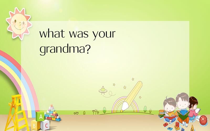 what was your grandma?