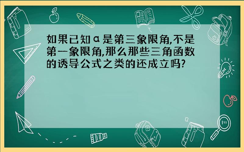 如果已知α是第三象限角,不是第一象限角,那么那些三角函数的诱导公式之类的还成立吗?