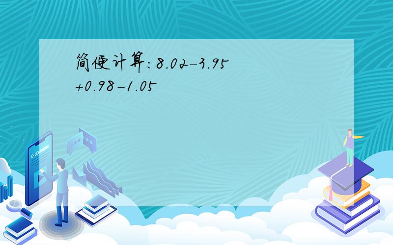 简便计算:8.02-3.95+0.98-1.05