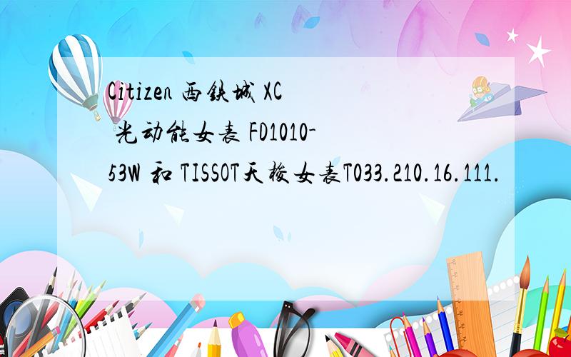 Citizen 西铁城 XC 光动能女表 FD1010-53W 和 TISSOT天梭女表T033.210.16.111.