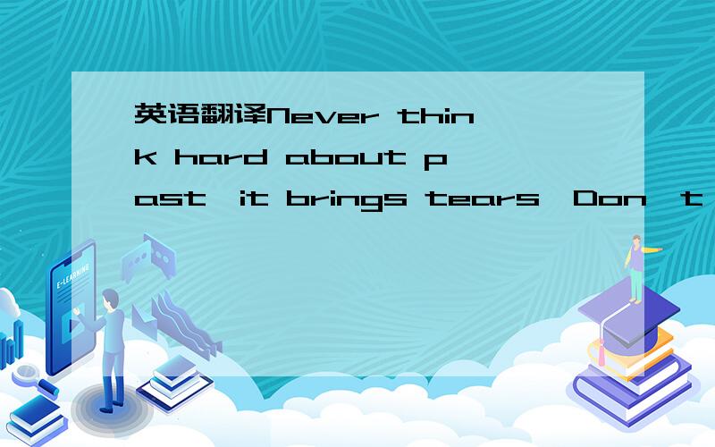 英语翻译Never think hard about past,it brings tears…Don't think