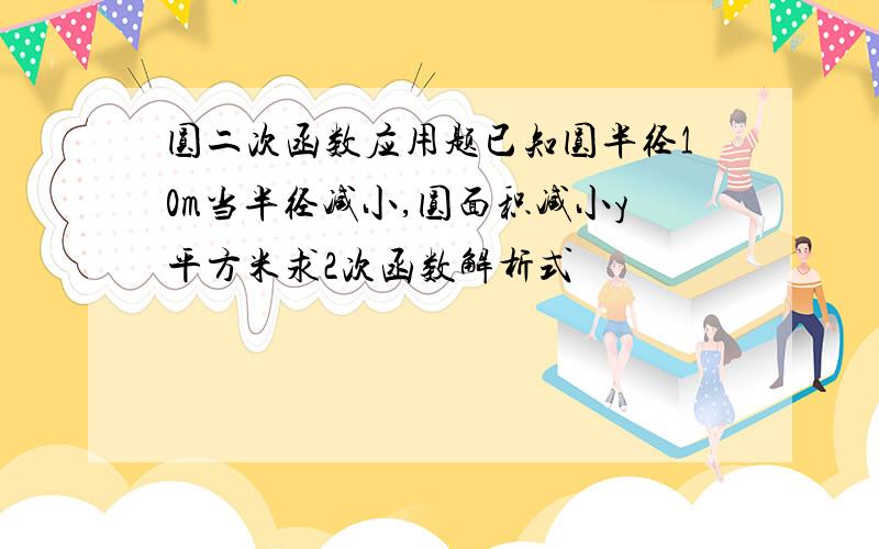 圆二次函数应用题已知圆半径10m当半径减小,圆面积减小y平方米求2次函数解析式