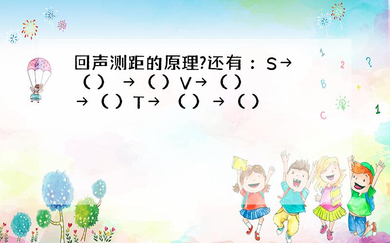 回声测距的原理?还有 ：S→（ ） →（ ）V→（ ） →（ ）T→ （ ）→（ ）