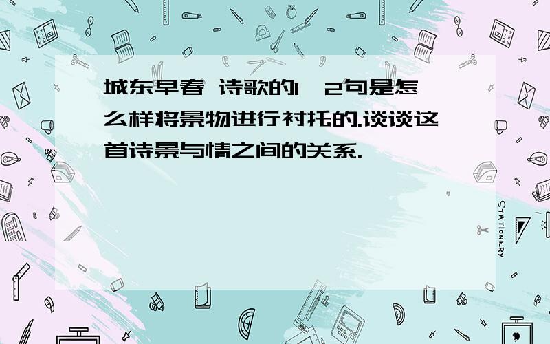 城东早春 诗歌的1,2句是怎么样将景物进行衬托的.谈谈这首诗景与情之间的关系.