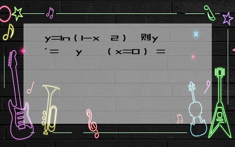 y=ln（1-x^2）,则y’= ,y'丨（x=0） =