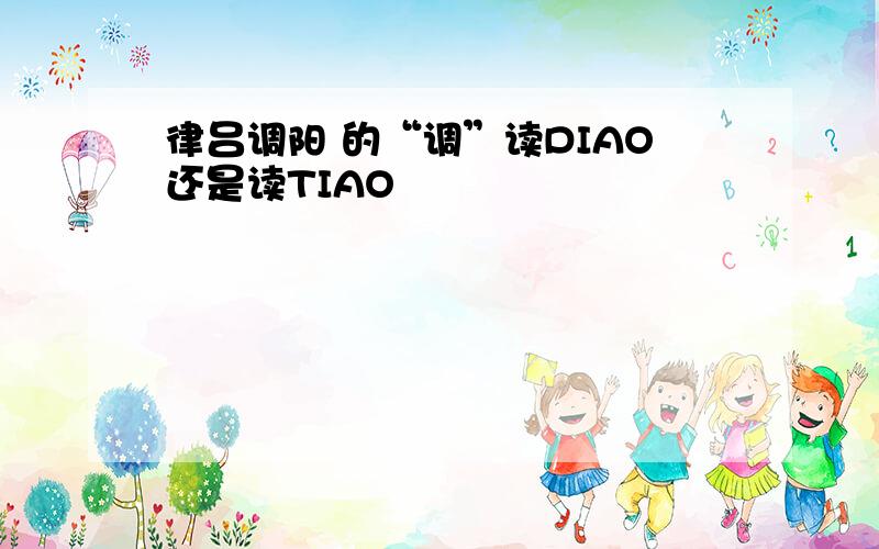 律吕调阳 的“调”读DIAO还是读TIAO