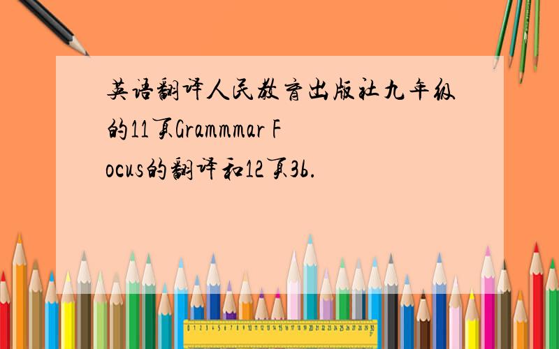 英语翻译人民教育出版社九年级的11页Grammmar Focus的翻译和12页3b.