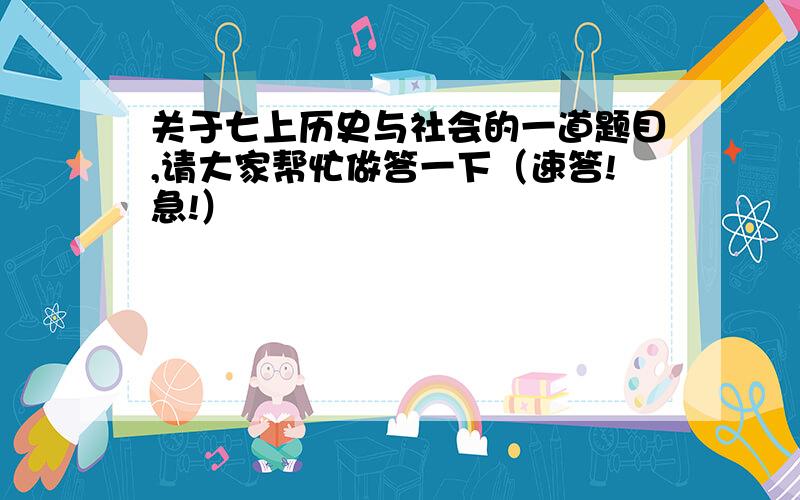 关于七上历史与社会的一道题目,请大家帮忙做答一下（速答!急!）