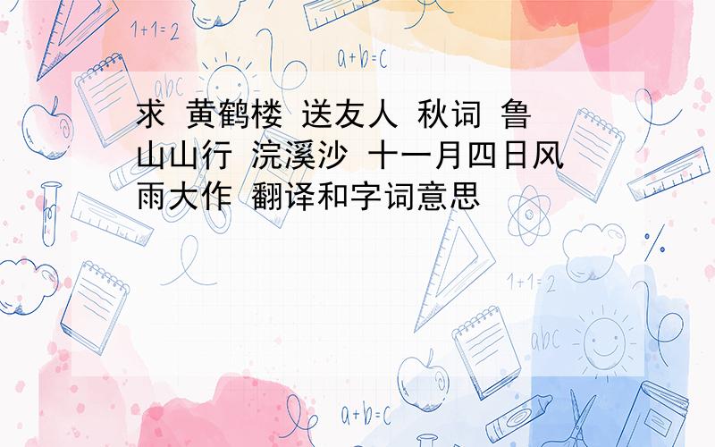 求 黄鹤楼 送友人 秋词 鲁山山行 浣溪沙 十一月四日风雨大作 翻译和字词意思