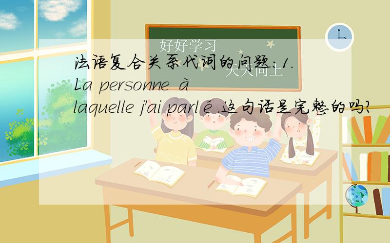 法语复合关系代词的问题:1.La personne à laquelle j'ai parlé.这句话是完整的吗?