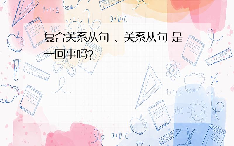 复合关系从句 、关系从句 是一回事吗?