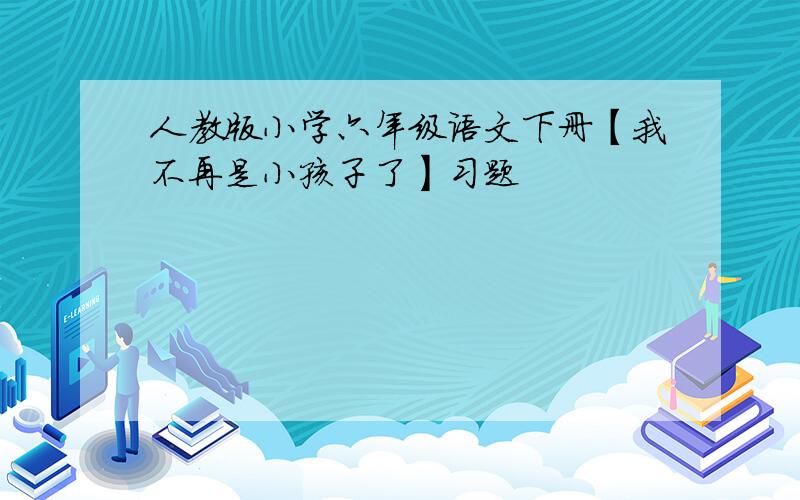 人教版小学六年级语文下册【我不再是小孩子了】习题