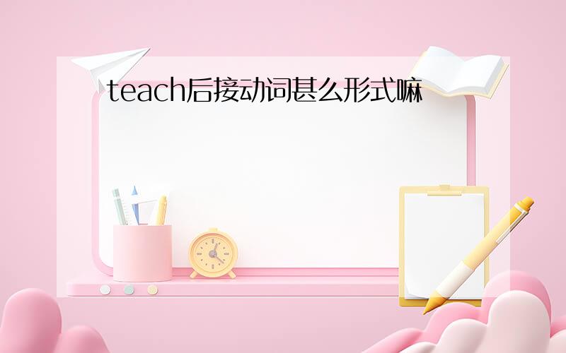 teach后接动词甚么形式嘛