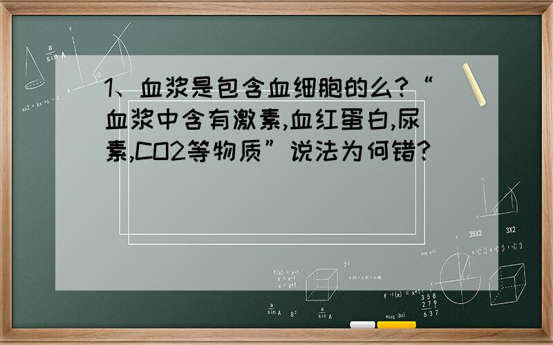 1、血浆是包含血细胞的么?“血浆中含有激素,血红蛋白,尿素,CO2等物质”说法为何错?