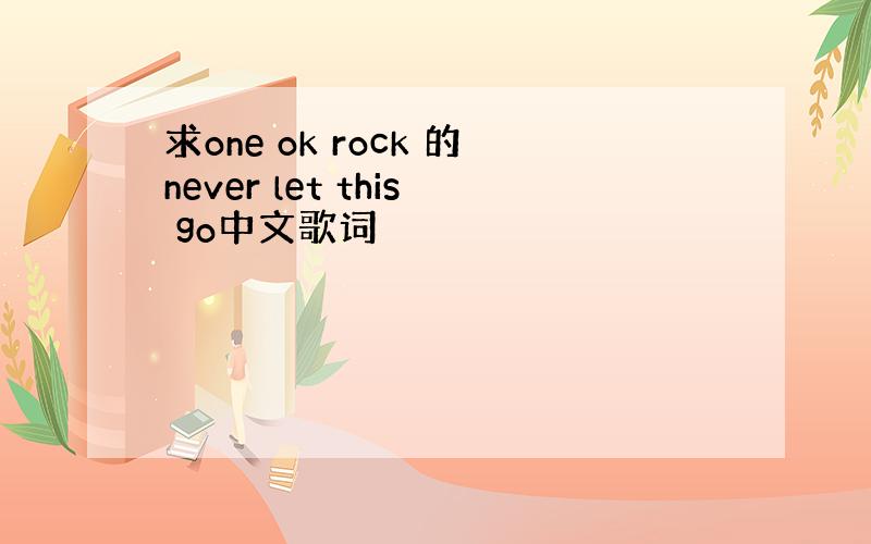 求one ok rock 的never let this go中文歌词