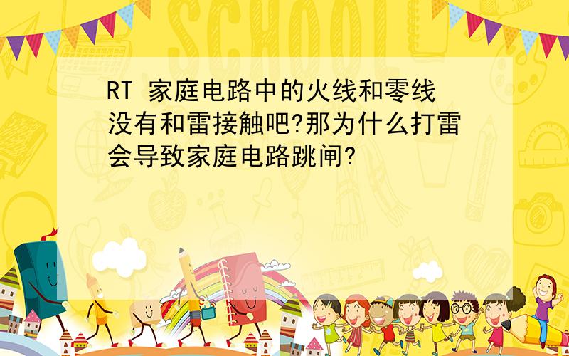 RT 家庭电路中的火线和零线没有和雷接触吧?那为什么打雷会导致家庭电路跳闸?