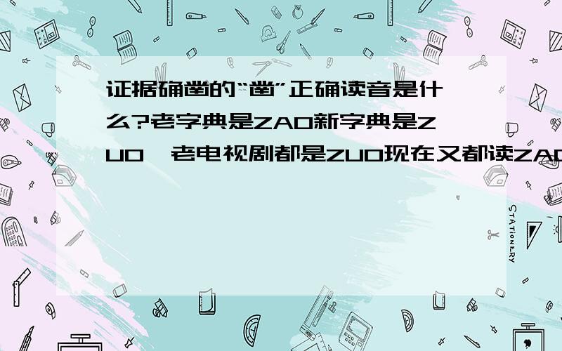 证据确凿的“凿”正确读音是什么?老字典是ZAO新字典是ZUO,老电视剧都是ZUO现在又都读ZAO字的发音还有变