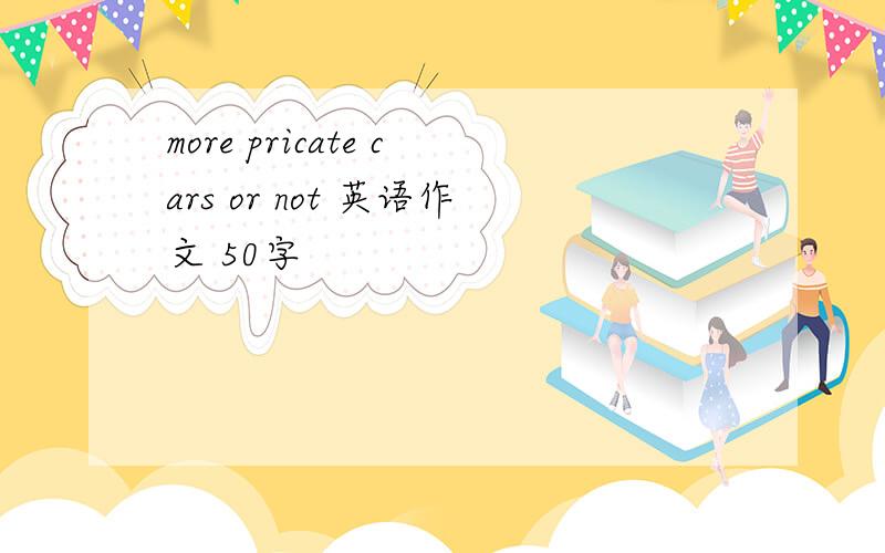 more pricate cars or not 英语作文 50字