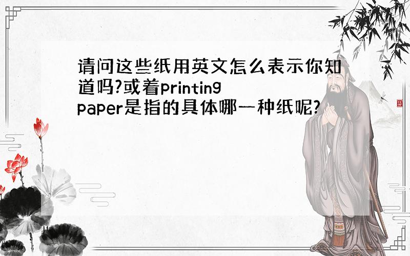 请问这些纸用英文怎么表示你知道吗?或着printing paper是指的具体哪一种纸呢?