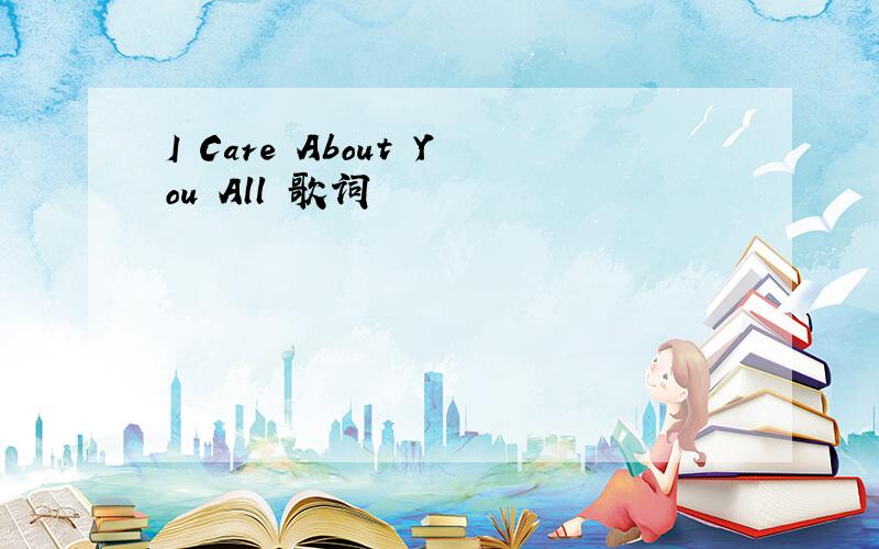 I Care About You All 歌词