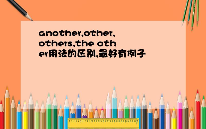 another,other,others,the other用法的区别,最好有例子