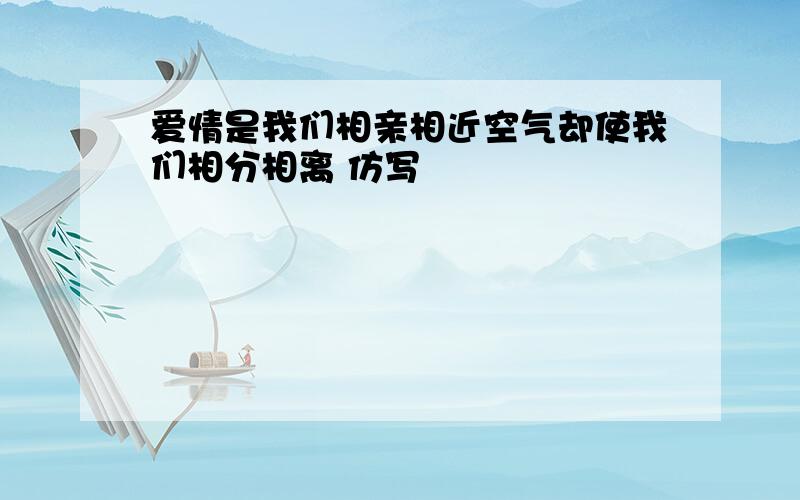 爱情是我们相亲相近空气却使我们相分相离 仿写