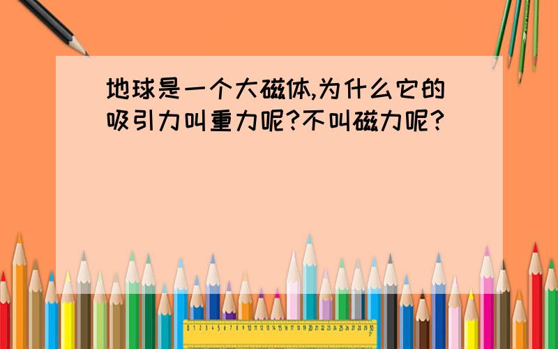 地球是一个大磁体,为什么它的吸引力叫重力呢?不叫磁力呢?