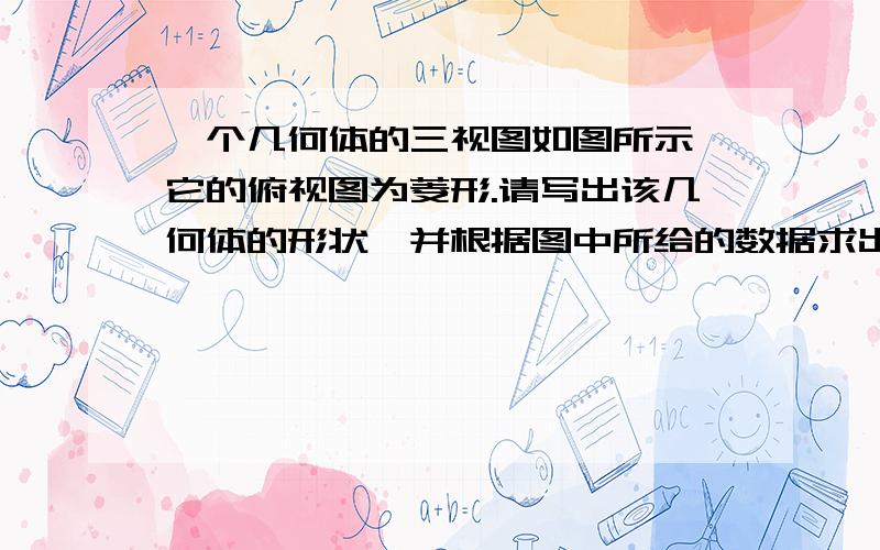 一个几何体的三视图如图所示,它的俯视图为菱形.请写出该几何体的形状,并根据图中所给的数据求出它的侧面积.