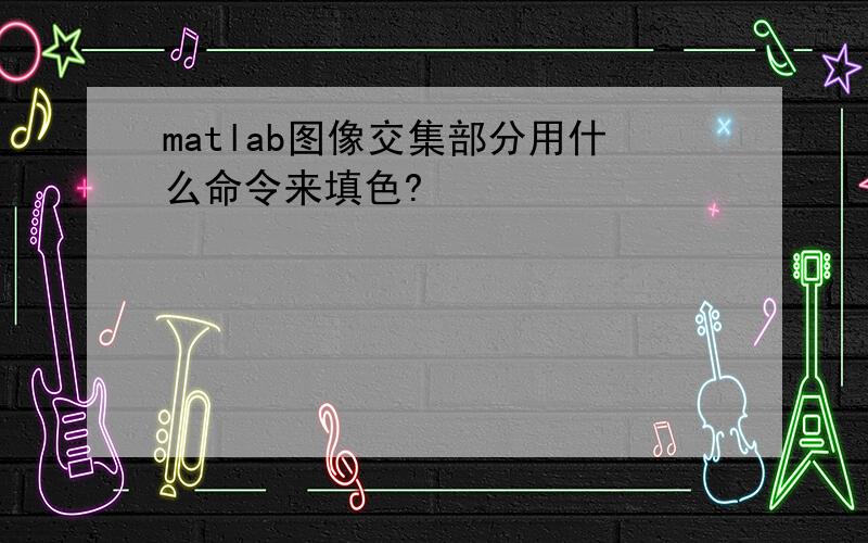 matlab图像交集部分用什么命令来填色?