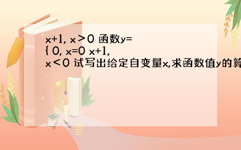 x+1, x＞0 函数y= { 0, x=0 x+1, x＜0 试写出给定自变量x,求函数值y的算法.