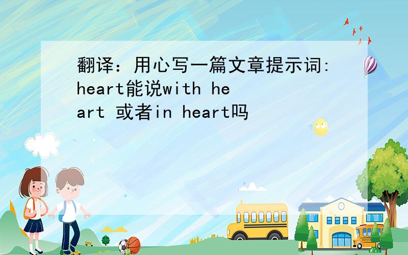 翻译：用心写一篇文章提示词:heart能说with heart 或者in heart吗