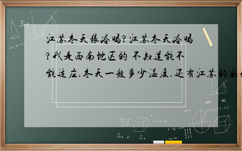 江苏冬天狠冷吗?江苏冬天冷吗?我是西南地区的 不知道能不能适应.冬天一般多少温度.还有江苏的气候怎么样?