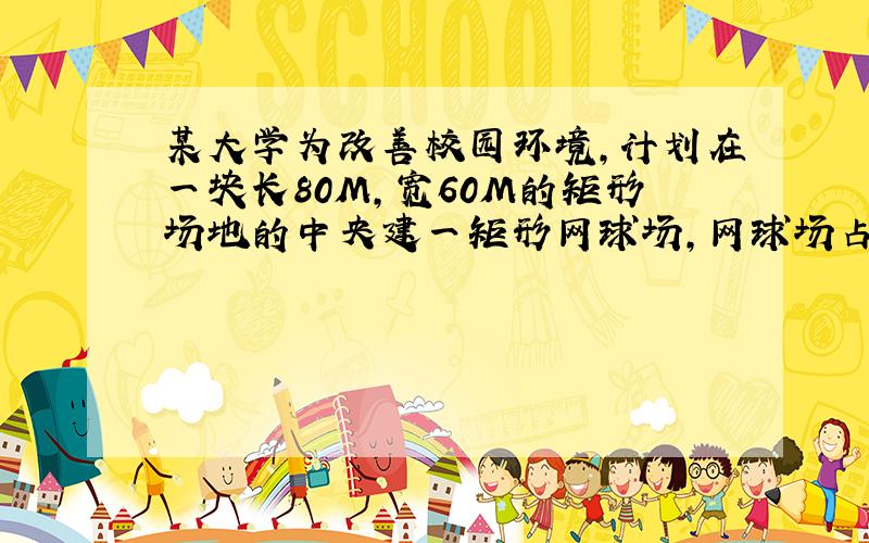 某大学为改善校园环境,计划在一块长80M,宽60M的矩形场地的中央建一矩形网球场,网球场占地面积为3500M2.