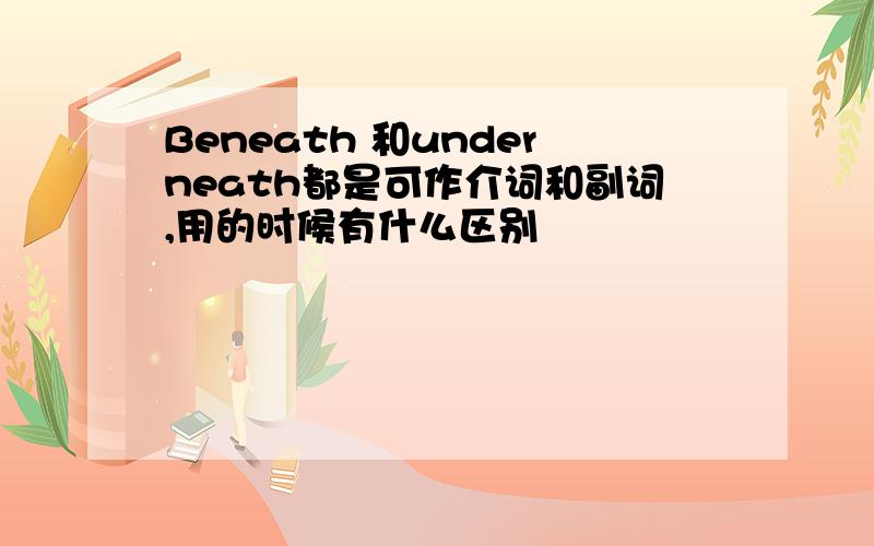 Beneath 和underneath都是可作介词和副词,用的时候有什么区别