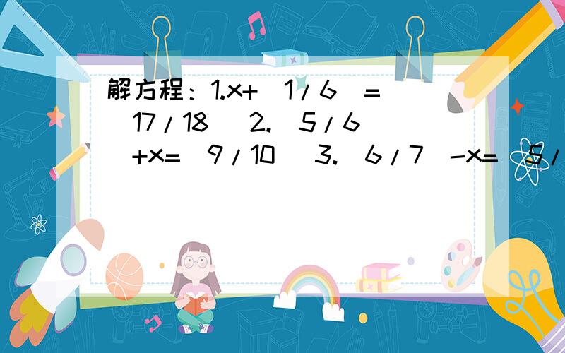 解方程：1.x+（1/6）=(17/18) 2.(5/6)+x=(9/10) 3.(6/7)-x=(5/14)