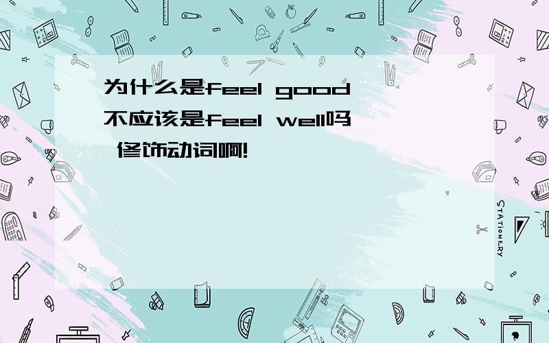 为什么是feel good 不应该是feel well吗 修饰动词啊!