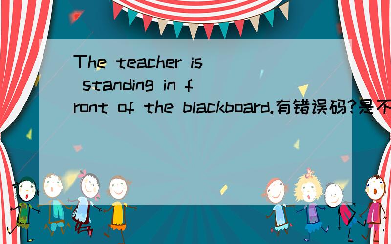 The teacher is standing in front of the blackboard.有错误码?是不是应