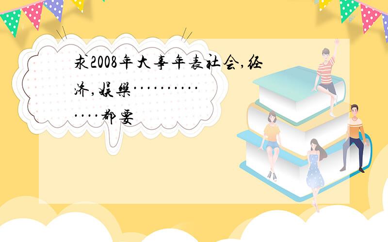 求2008年大事年表社会,经济,娱乐··············都要